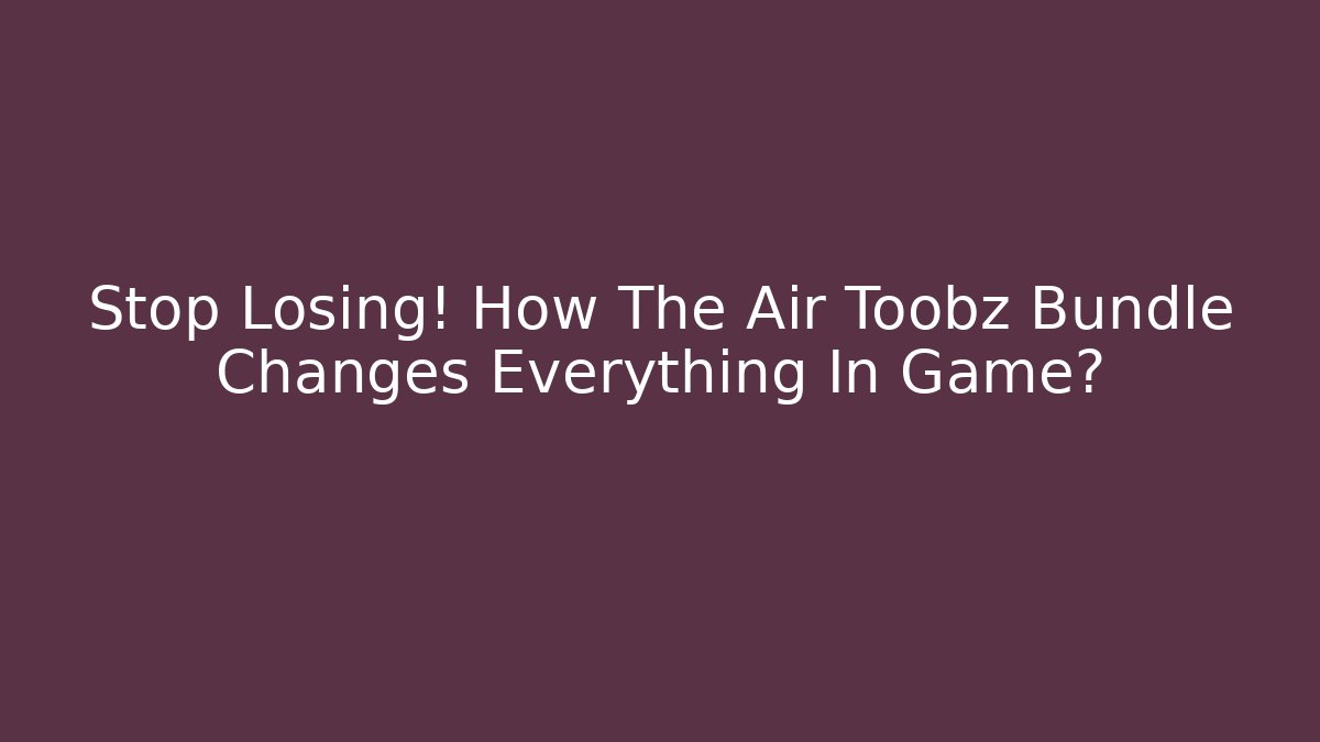 Stop Losing! How The Air Toobz Bundle Changes Everything In Game?