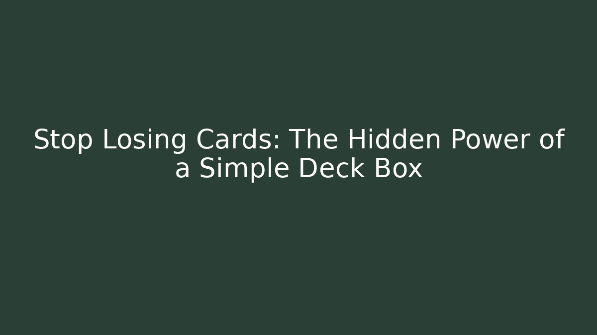 Stop Losing Cards: The Hidden Power of a Simple Deck Box