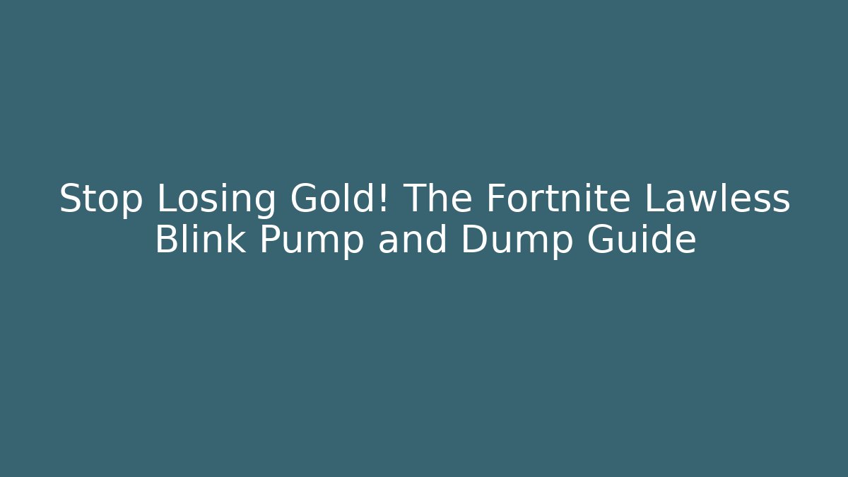Stop Losing Gold! The Fortnite Lawless Blink Pump and Dump Guide