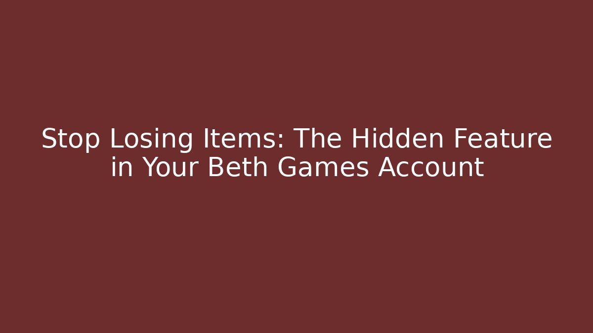 Stop Losing Items: The Hidden Feature in Your Beth Games Account - Boomer Naturals