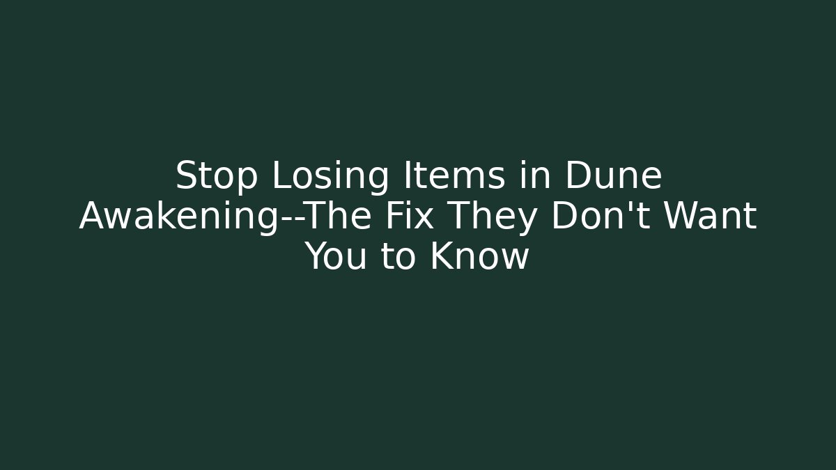 Stop Losing Items in Dune Awakening—The Fix They Don’t Want You to Know