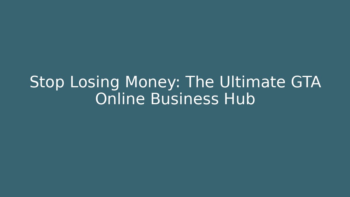 Stop Losing Money: The Ultimate GTA Online Business Hub