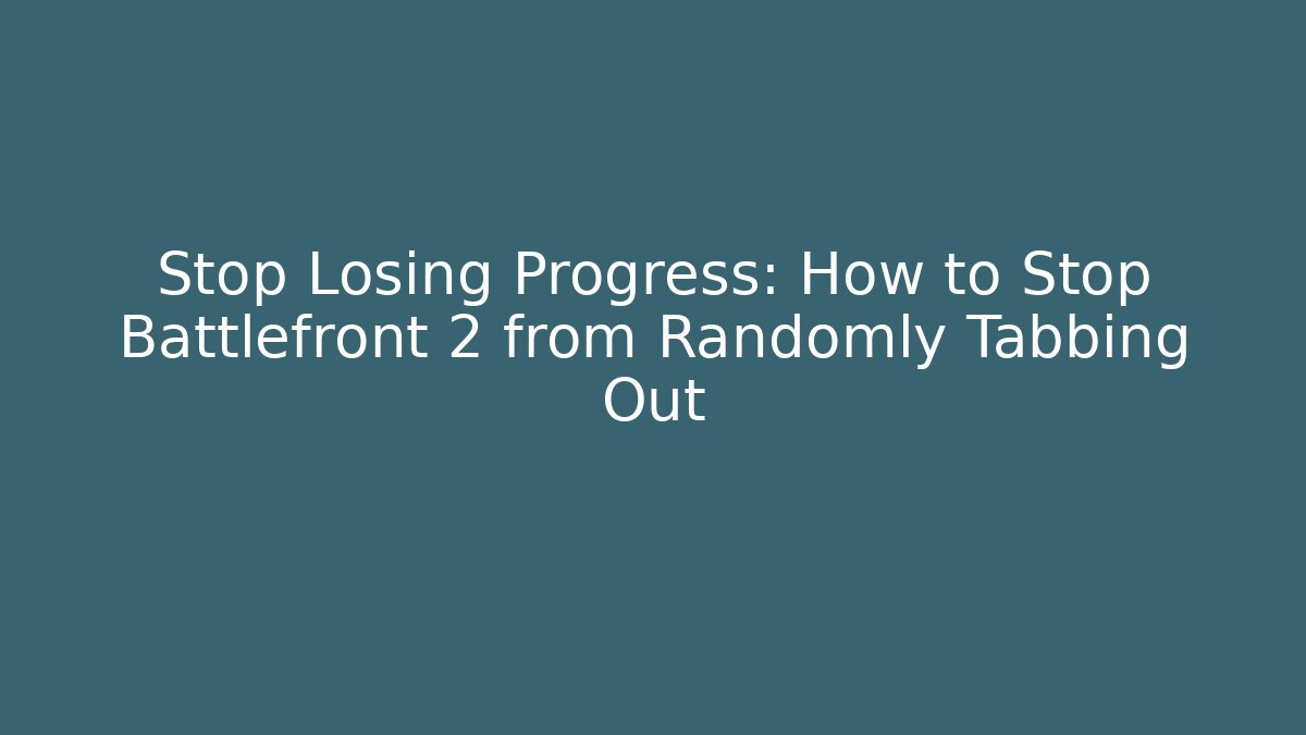 Stop Losing Progress: How to Stop Battlefront 2 from Randomly Tabbing Out