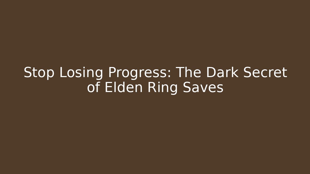 Stop Losing Progress: The Dark Secret of Elden Ring Saves