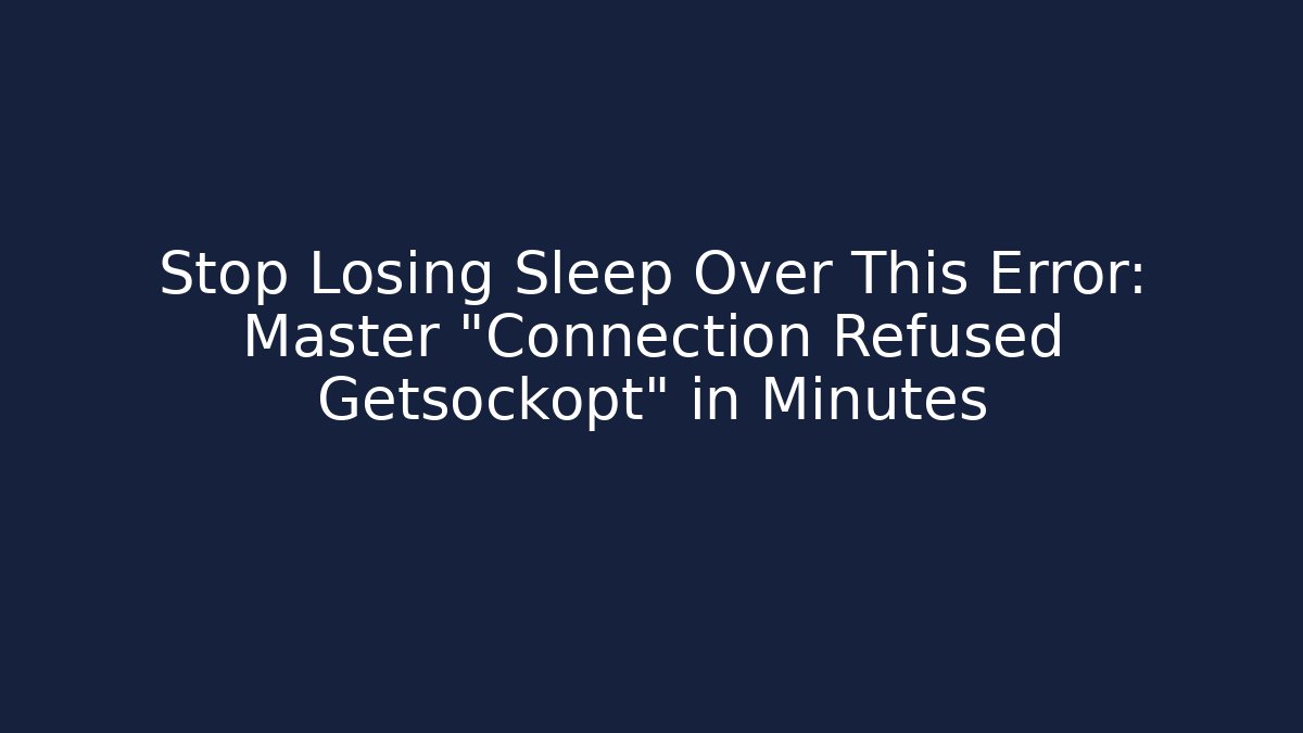 Stop Losing Sleep Over This Error: Master "Connection Refused Getsockopt" in Minutes