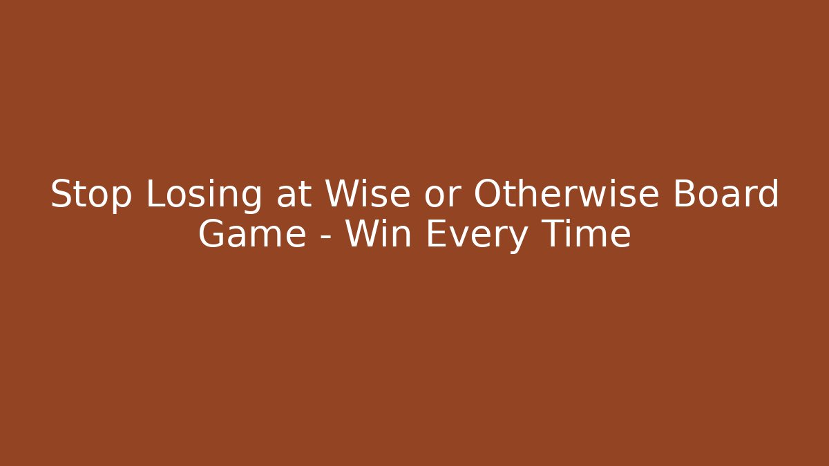 Stop Losing at Wise or Otherwise Board Game – Win Every Time