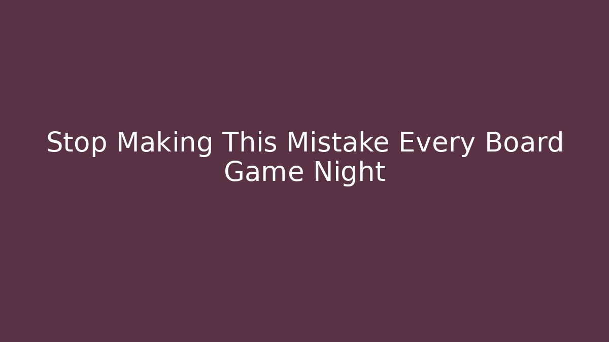 Stop Making This Mistake Every Board Game Night