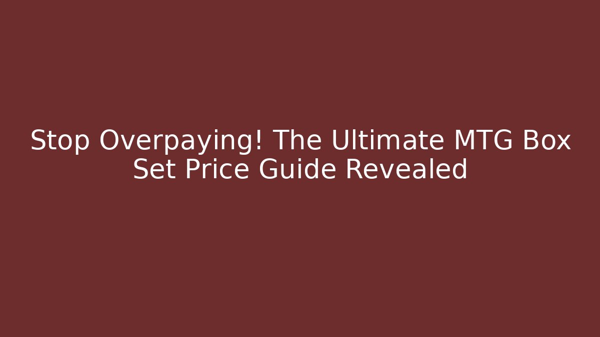 Stop Overpaying! The Ultimate MTG Box Set Price Guide Revealed