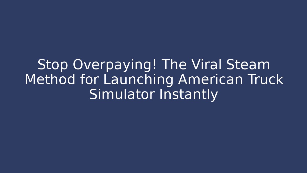 Stop Overpaying! The Viral Steam Method for Launching American Truck Simulator Instantly