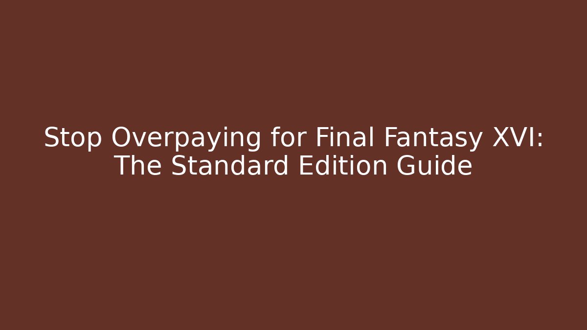 Stop Overpaying for Final Fantasy XVI: The Standard Edition Guide
