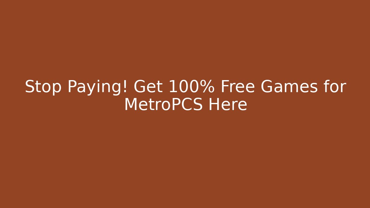 Stop Paying! Get 100% Free Games for MetroPCS Here