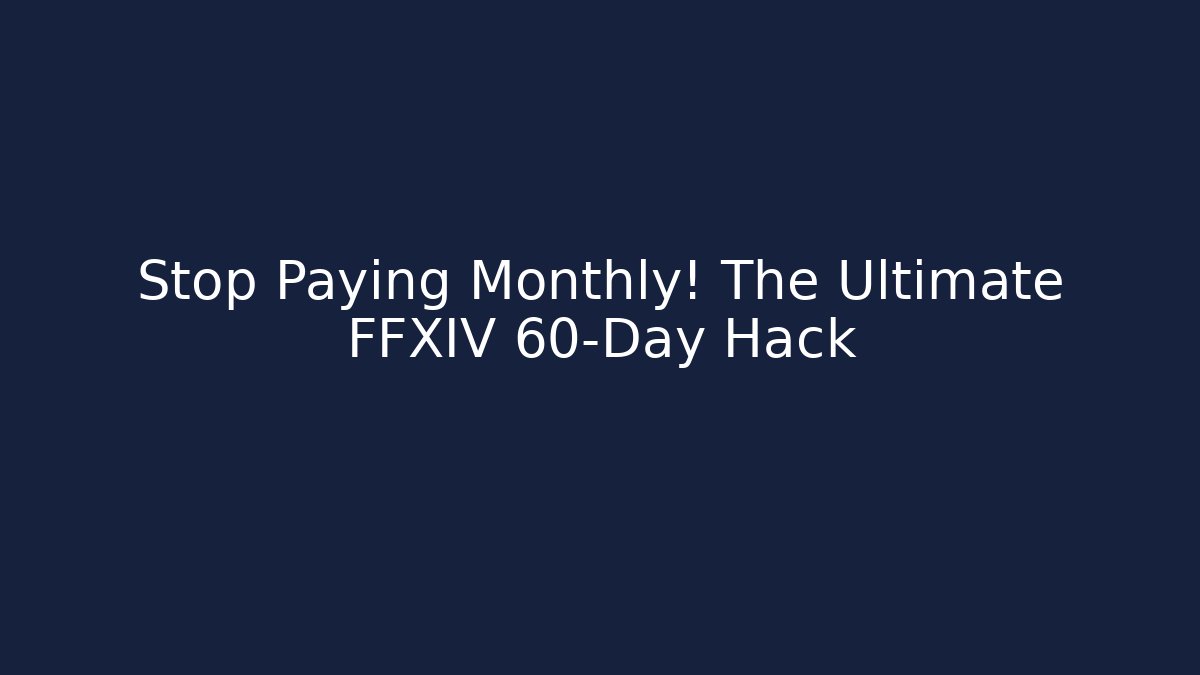 Stop Paying Monthly! The Ultimate FFXIV 60-Day Hack