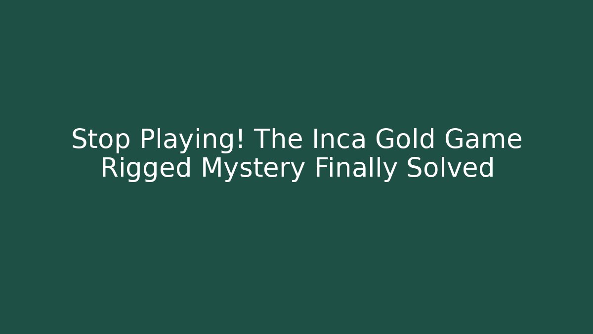 Stop Playing! The Inca Gold Game Rigged Mystery Finally Solved