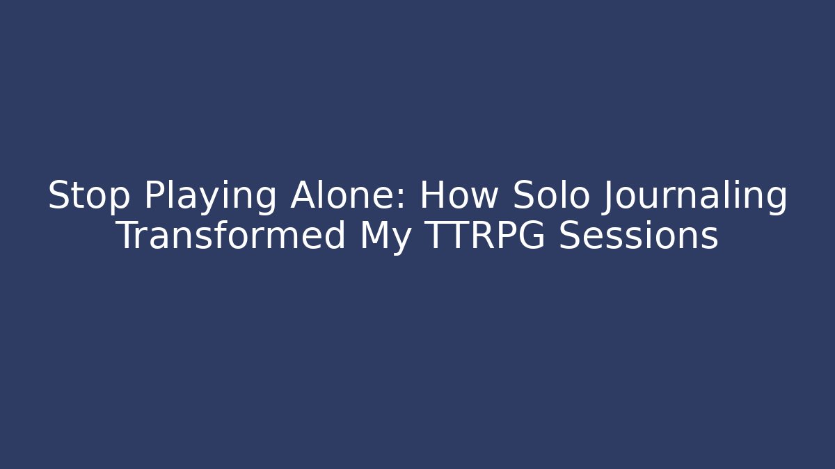 Stop Playing Alone: How Solo Journaling Transformed My TTRPG Sessions