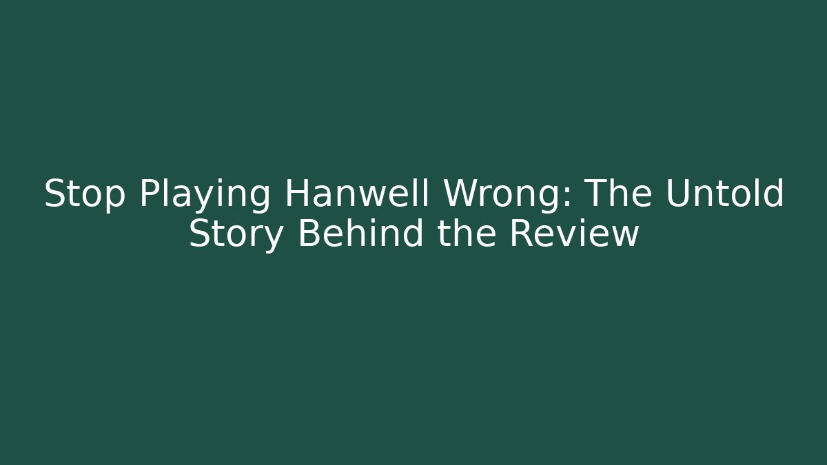 Stop Playing Hanwell Wrong: The Untold Story Behind the Review