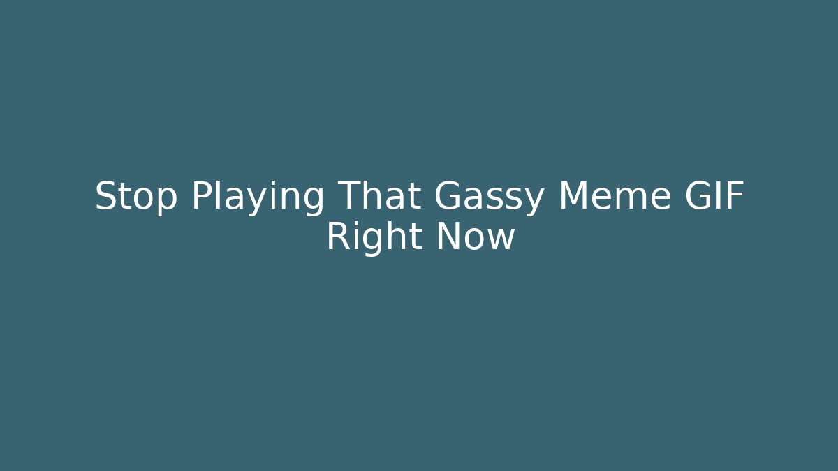 Stop Playing That Gassy Meme GIF Right Now - Boomer Naturals