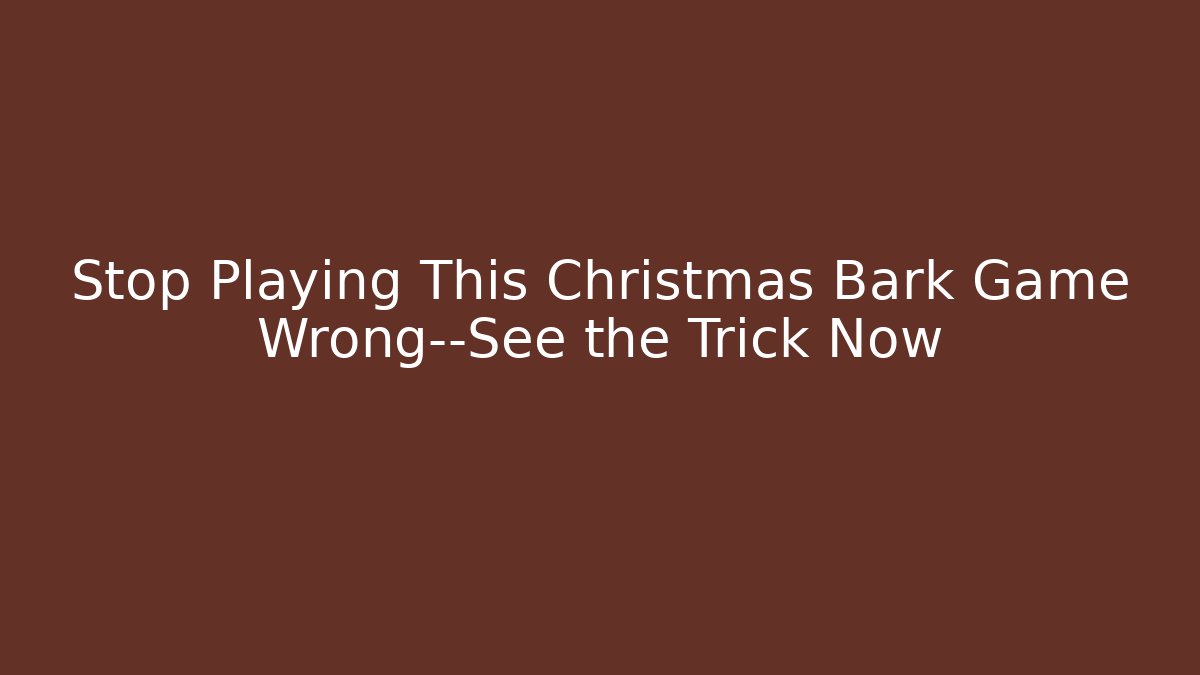 Stop Playing This Christmas Bark Game Wrong—See the Trick Now