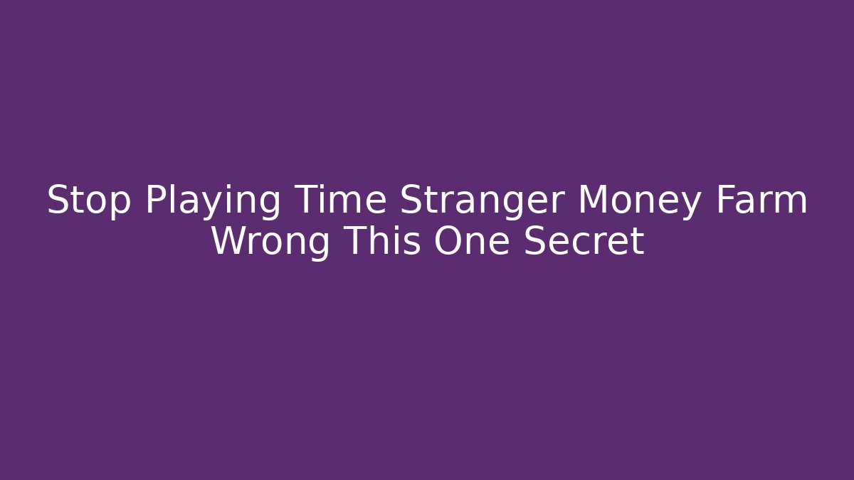 Stop Playing Time Stranger Money Farm Wrong This One Secret