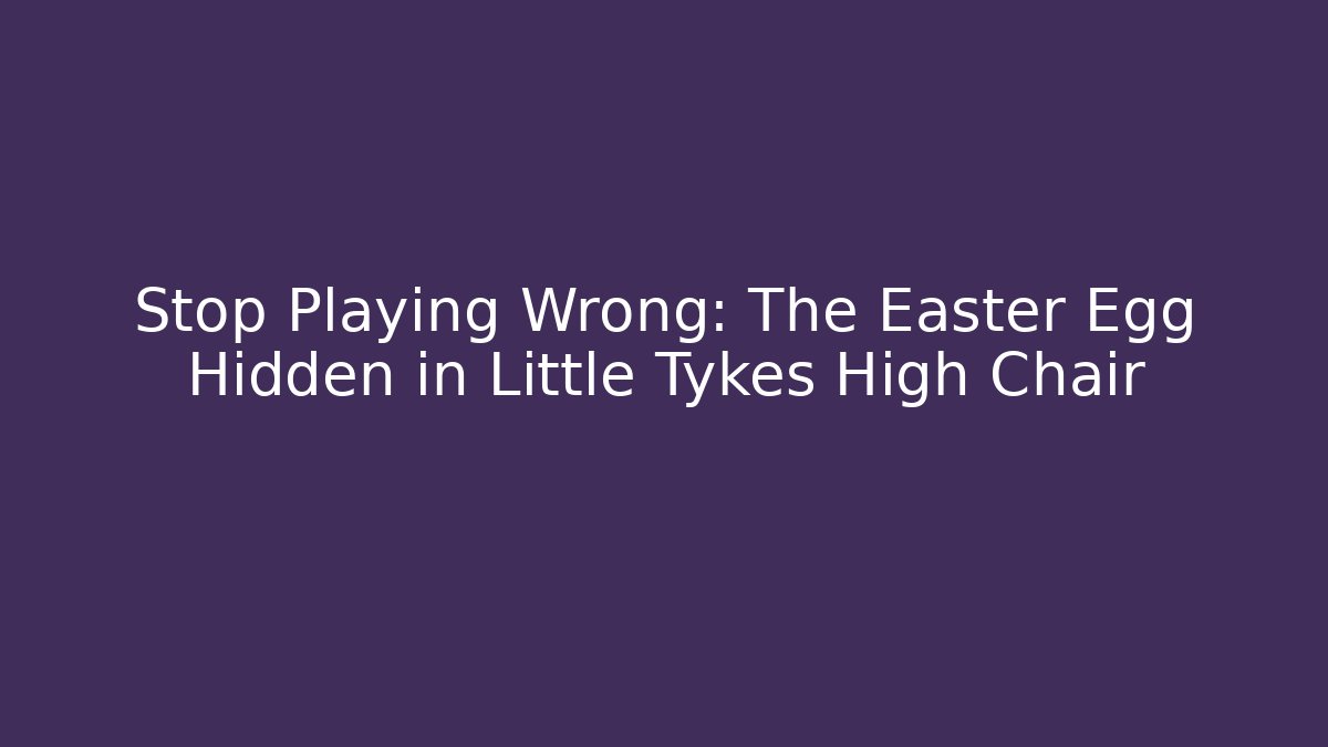 Stop Playing Wrong: The Easter Egg Hidden in Little Tykes High Chair