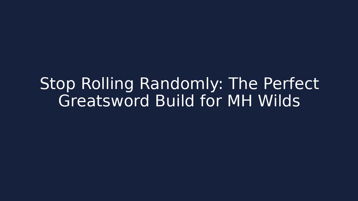 Stop Rolling Randomly: The Perfect Greatsword Build for MH Wilds