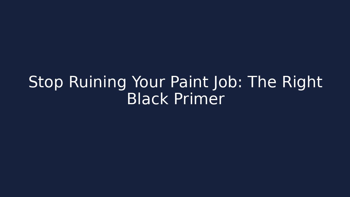 Stop Ruining Your Paint Job: The Right Black Primer