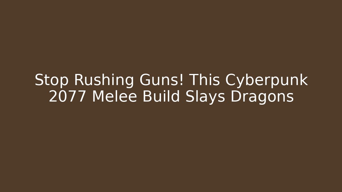 Stop Rushing Guns! This Cyberpunk 2077 Melee Build Slays Dragons