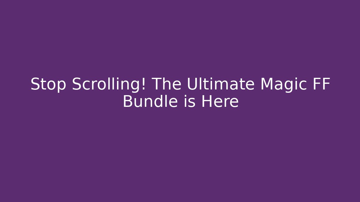 Stop Scrolling! The Ultimate Magic FF Bundle is Here - Boomer Naturals
