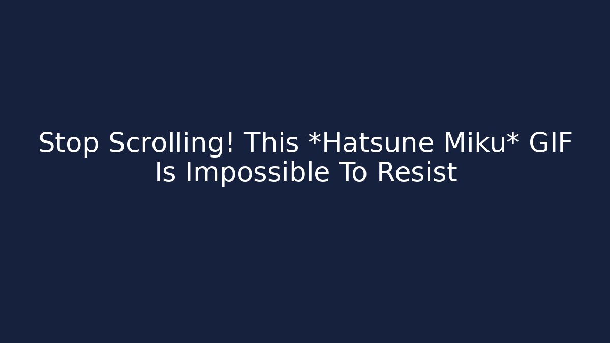 Stop Scrolling! This *Hatsune Miku* GIF Is Impossible To Resist