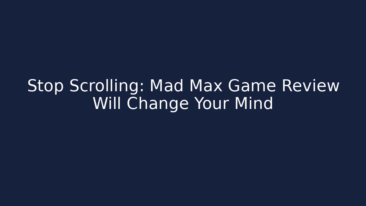 Stop Scrolling: Mad Max Game Review Will Change Your Mind - Boomer Naturals