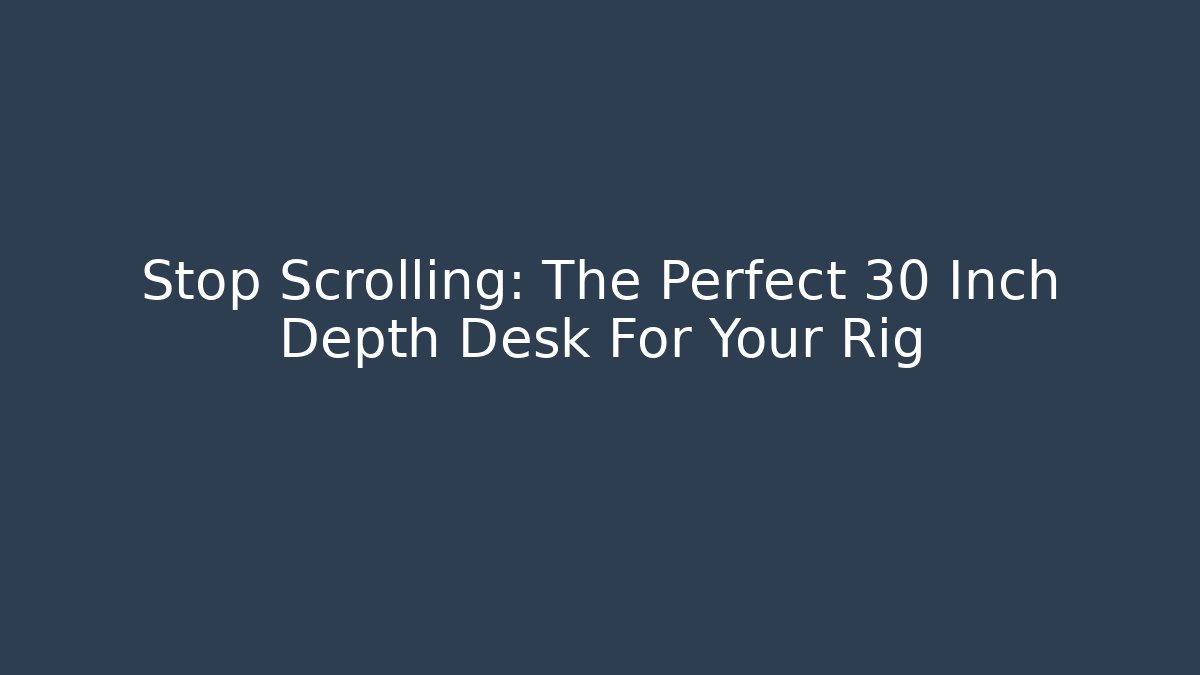 Stop Scrolling: The Perfect 30 Inch Depth Desk For Your Rig