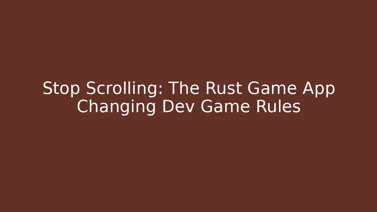 Stop Scrolling: The Rust Game App Changing Dev Game Rules