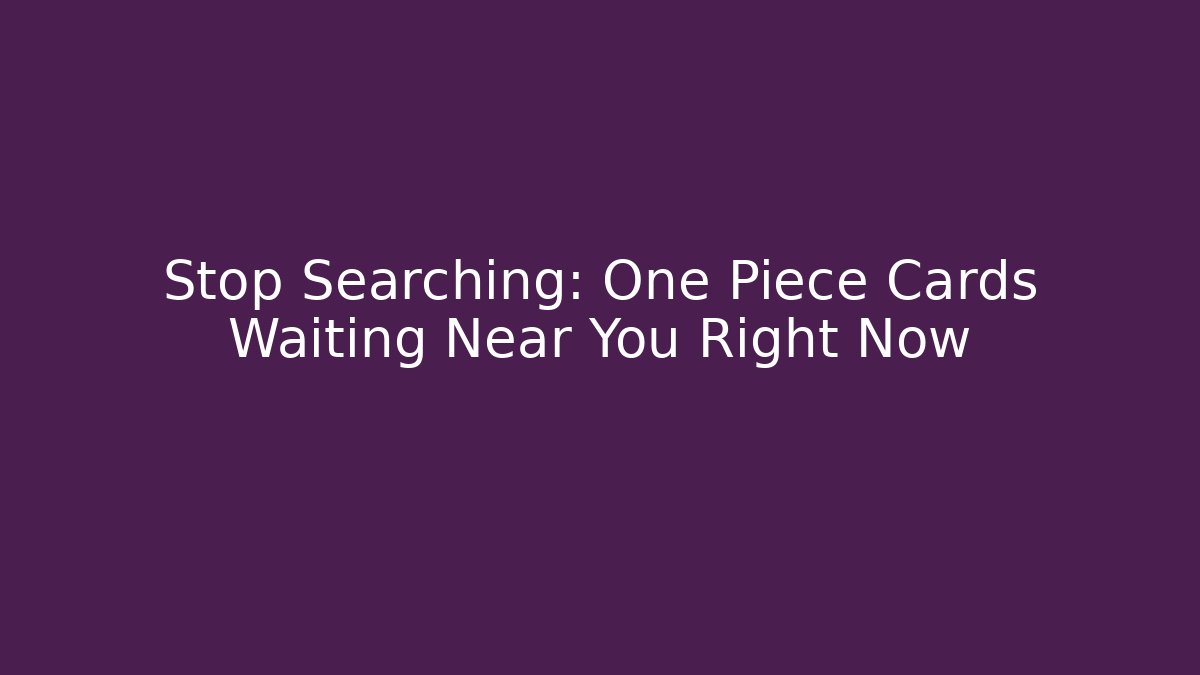 Stop Searching: One Piece Cards Waiting Near You Right Now