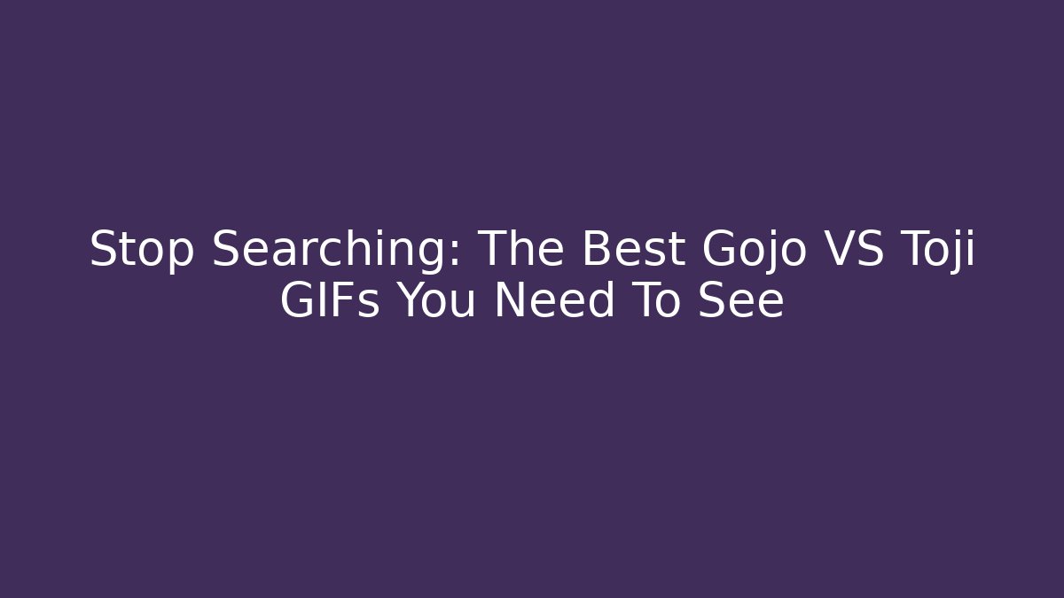 Stop Searching: The Best Gojo VS Toji GIFs You Need To See - Boomer Naturals