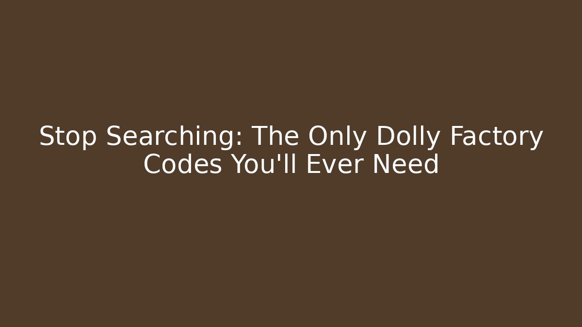 Stop Searching: The Only Dolly Factory Codes You’ll Ever Need