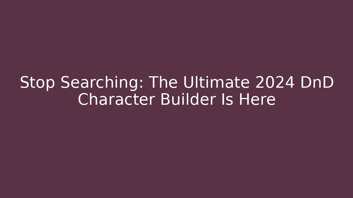 Stop Searching: The Ultimate 2024 DnD Character Builder Is Here - Boomer Naturals