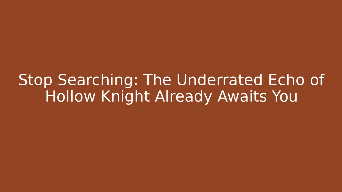 Stop Searching: The Underrated Echo of Hollow Knight Already Awaits You