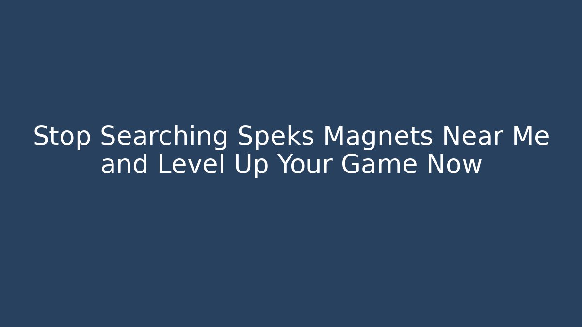 Stop Searching Speks Magnets Near Me and Level Up Your Game Now
