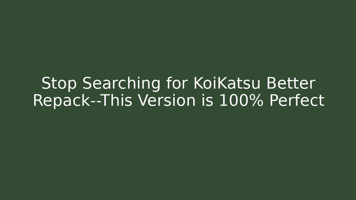 Stop Searching for KoiKatsu Better Repack—This Version is 100% Perfect