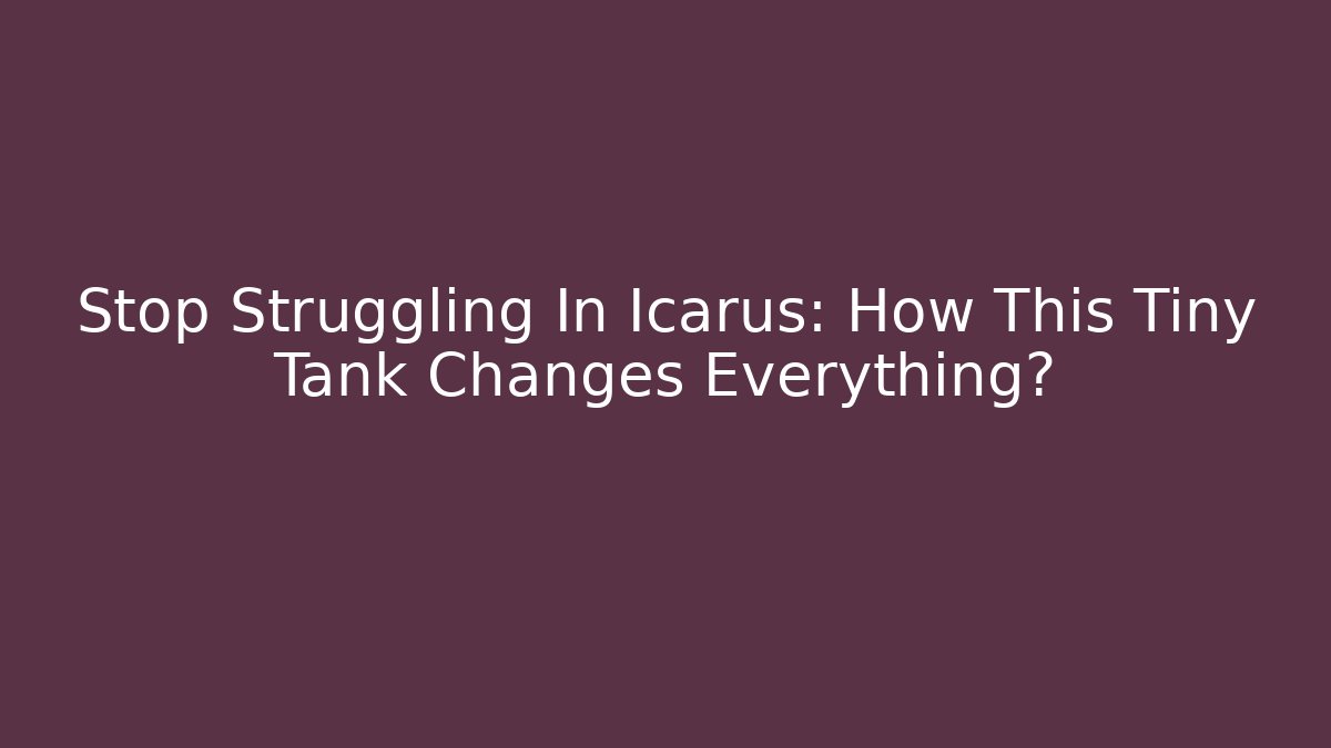 Stop Struggling In Icarus: How This Tiny Tank Changes Everything?