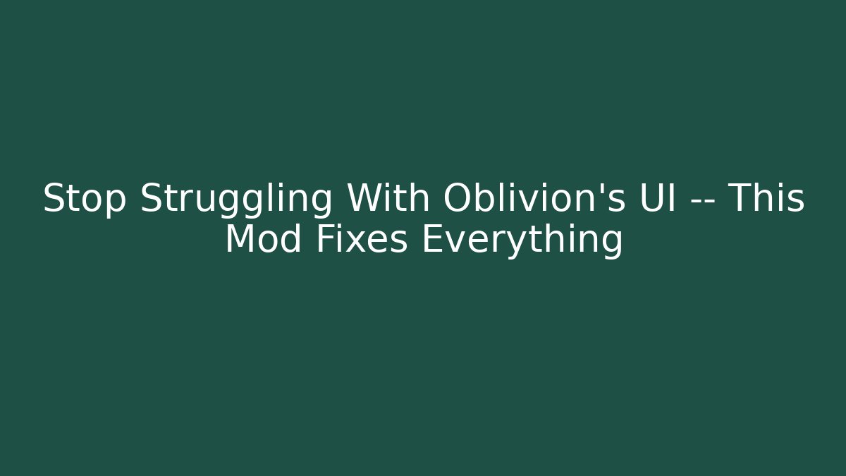 Stop Struggling With Oblivion’s UI — This Mod Fixes Everything