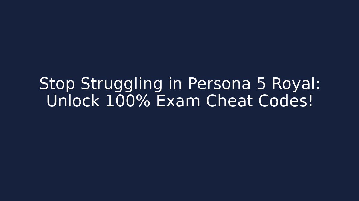 Stop Struggling in Persona 5 Royal: Unlock 100% Exam Cheat Codes!