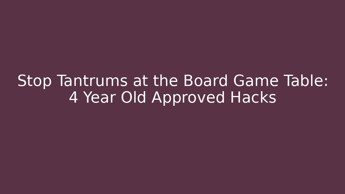 Stop Tantrums at the Board Game Table: 4 Year Old Approved Hacks
