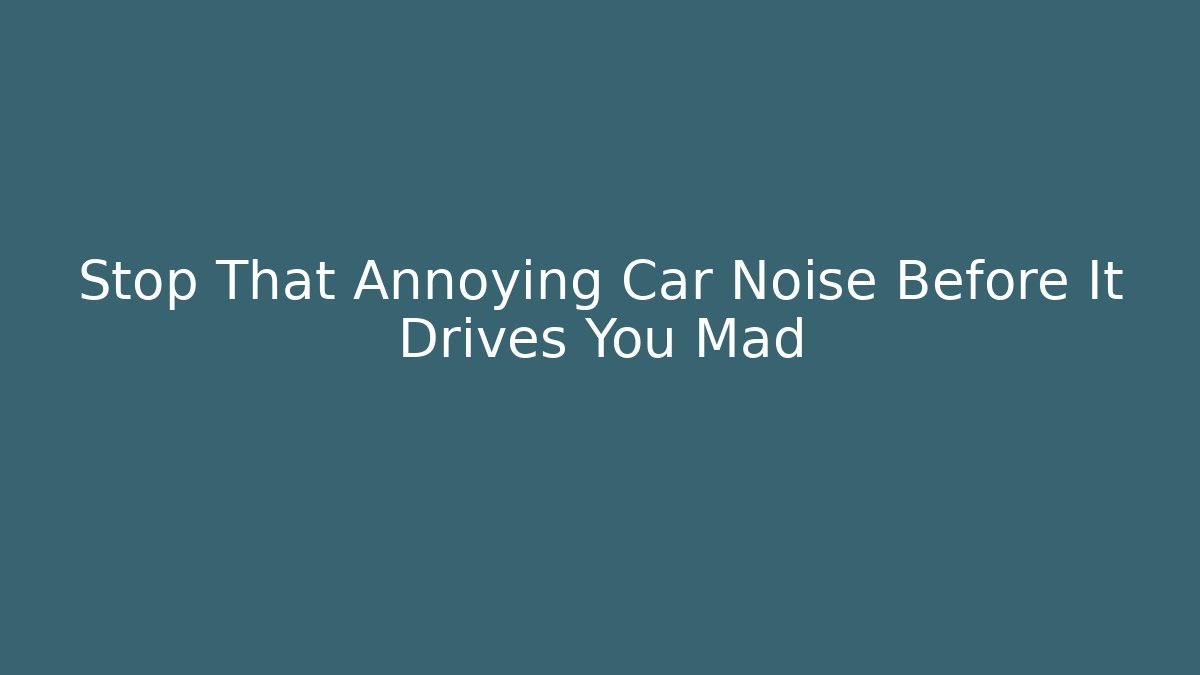 Stop That Annoying Car Noise Before It Drives You Mad