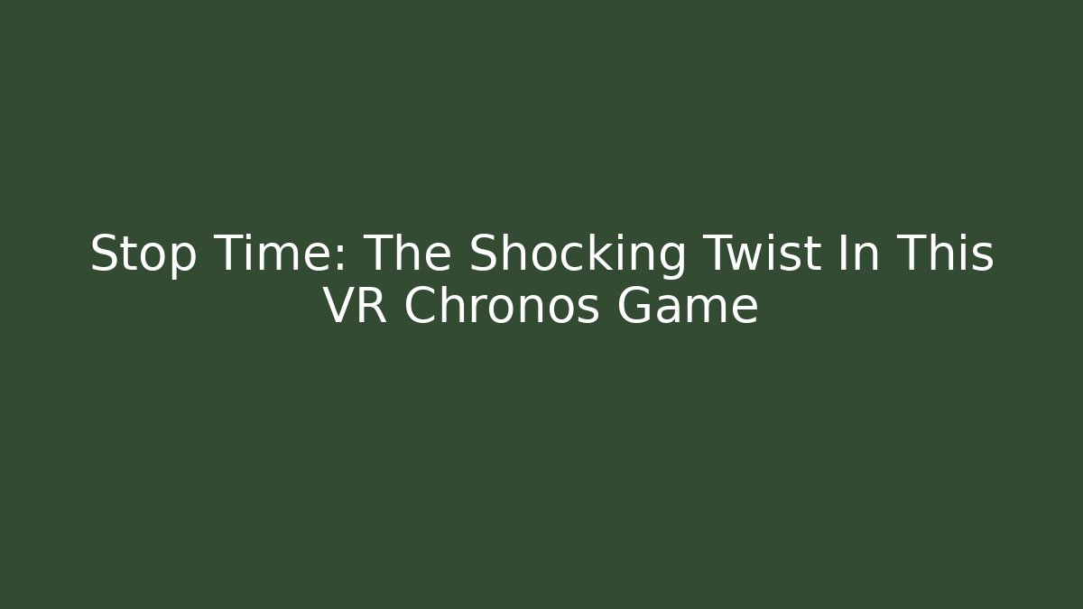 Stop Time: The Shocking Twist In This VR Chronos Game