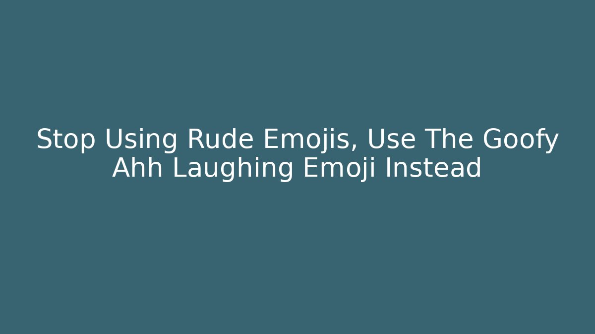 Stop Using Rude Emojis, Use The Goofy Ahh Laughing Emoji Instead