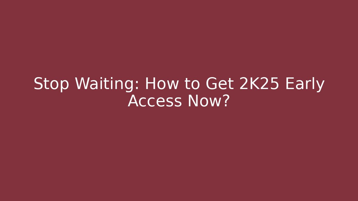 Stop Waiting: How to Get 2K25 Early Access Now?