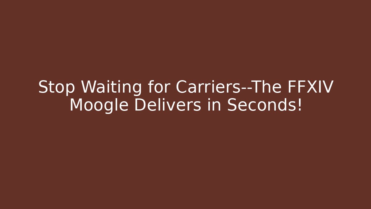 Stop Waiting for Carriers—The FFXIV Moogle Delivers in Seconds!