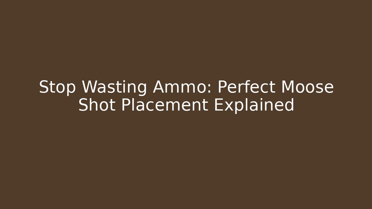 Stop Wasting Ammo: Perfect Moose Shot Placement Explained