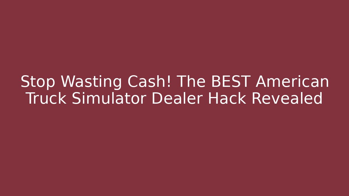 Stop Wasting Cash! The BEST American Truck Simulator Dealer Hack Revealed