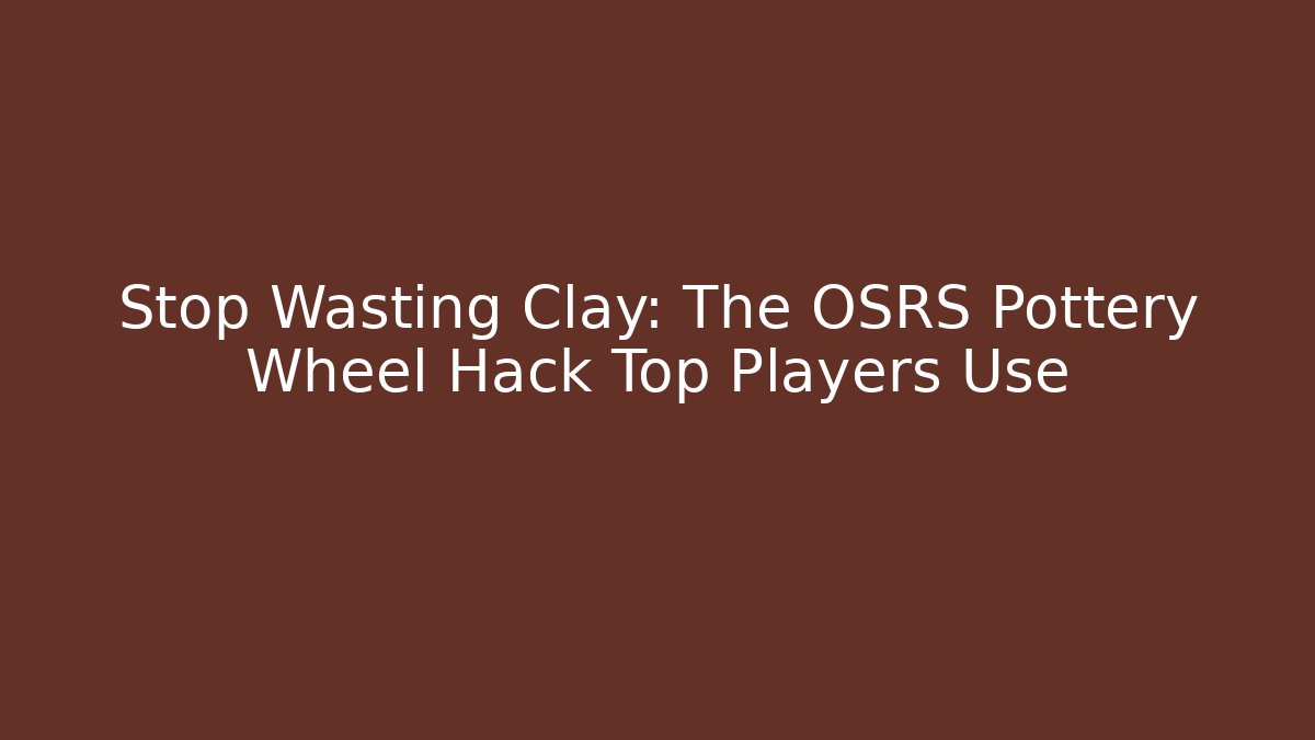 Stop Wasting Clay: The OSRS Pottery Wheel Hack Top Players Use